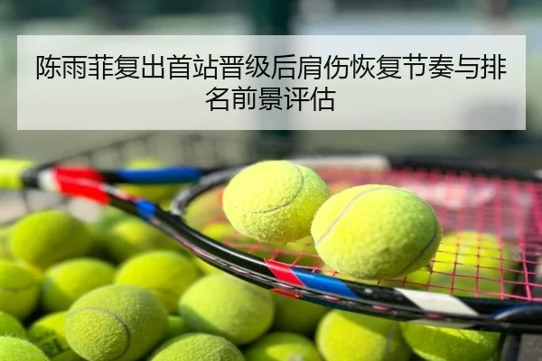 陈雨菲复出首站晋级后肩伤恢复节奏与排名前景评估