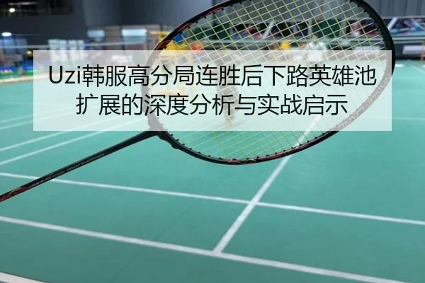 Uzi韩服高分局连胜后下路英雄池扩展的深度分析与实战启示